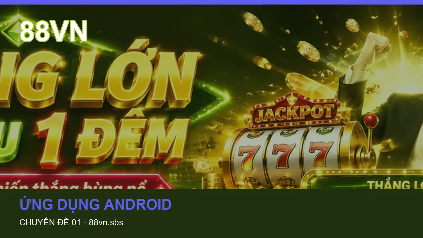 Trải nghiệm Ứng dụng Android trên điện thoại cùng cẩm nang 88VN